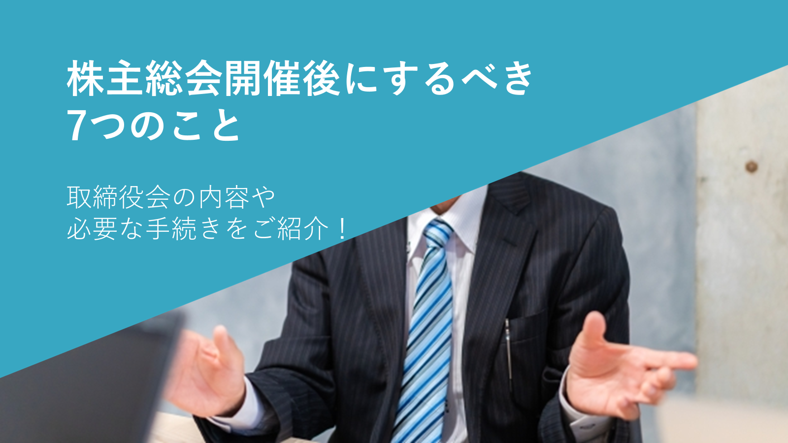 株主総会開催後にするべき7つのこと|取締役会の内容や必要な手続きをご紹介!